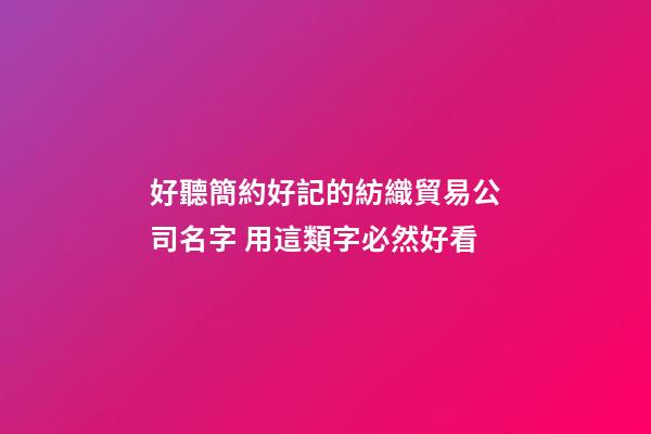 好聽簡約好記的紡織貿易公司名字 用這類字必然好看-第1張-公司起名-玄機派